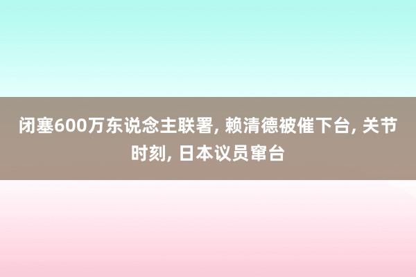 闭塞600万东说念主联署, 赖清德被催下台, 关节时刻, 日本议员窜台
